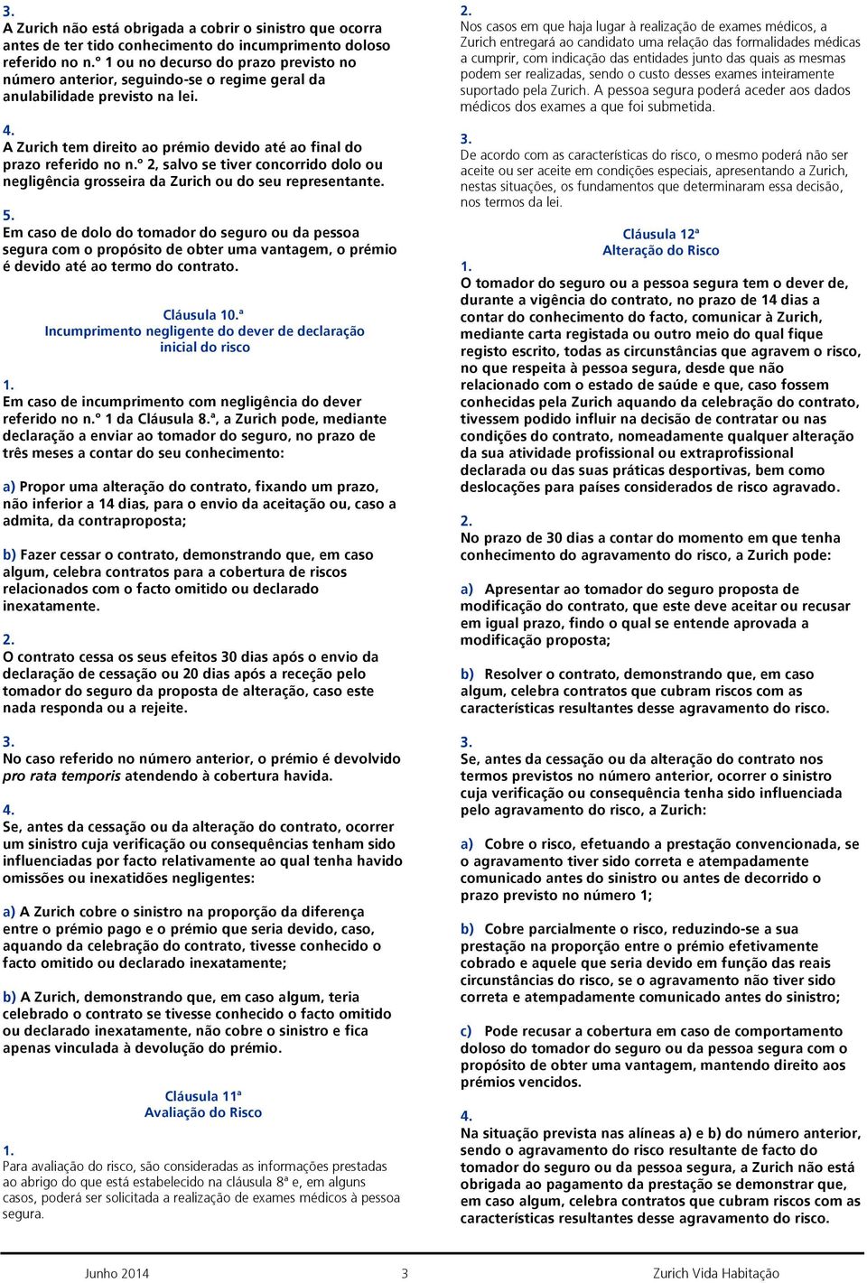 º 2, salvo se tiver concorrido dolo ou negligência grosseira da Zurich ou do seu representante. 5.