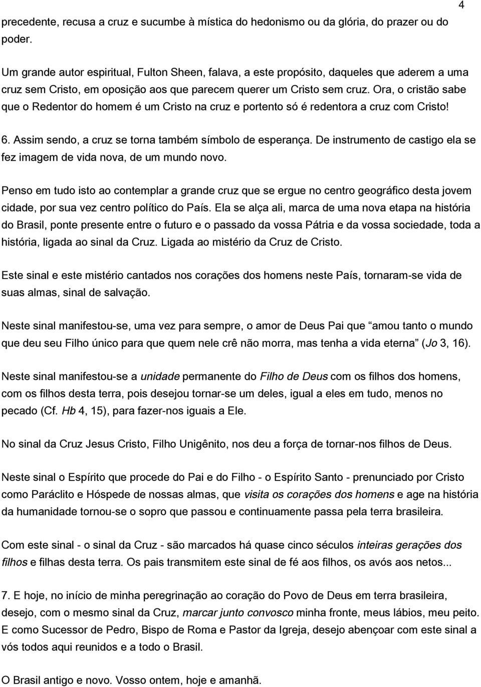 Ora, o cristão sabe que o Redentor do homem é um Cristo na cruz e portento só é redentora a cruz com Cristo! 6. Assim sendo, a cruz se torna também símbolo de esperança.