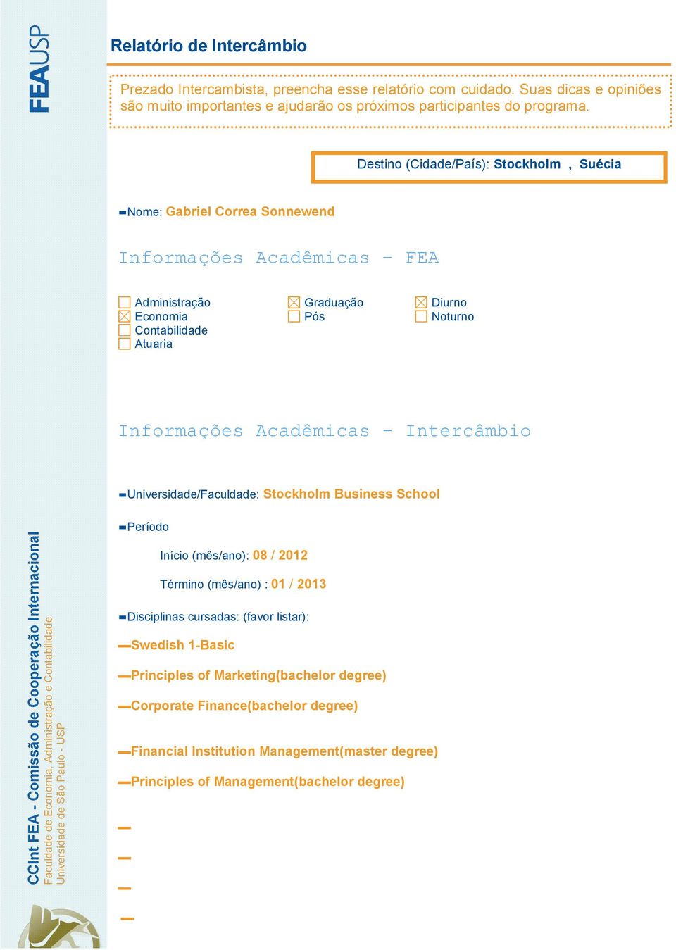 Período Início (mês/ano): 08 / 2012 Término (mês/ano) : 01 / 2013 Disciplinas cursadas: (favor listar): Swedish 1-Basic Principles of