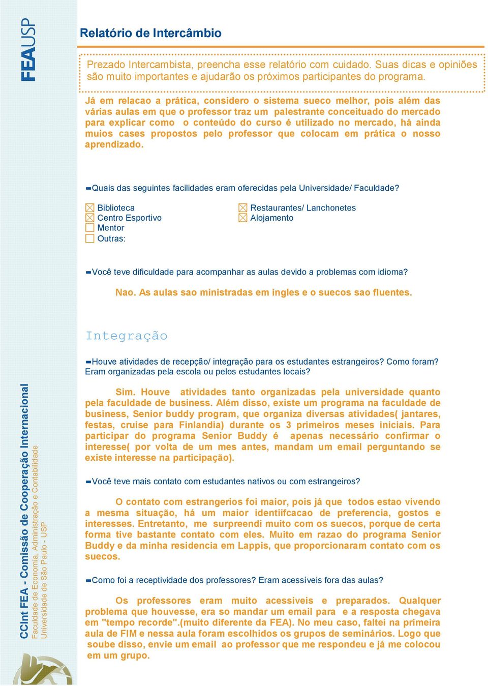 Biblioteca Centro Esportivo Mentor Outras: Restaurantes/ Lanchonetes Alojamento Você teve dificuldade para acompanhar as aulas devido a problemas com idioma? Nao.