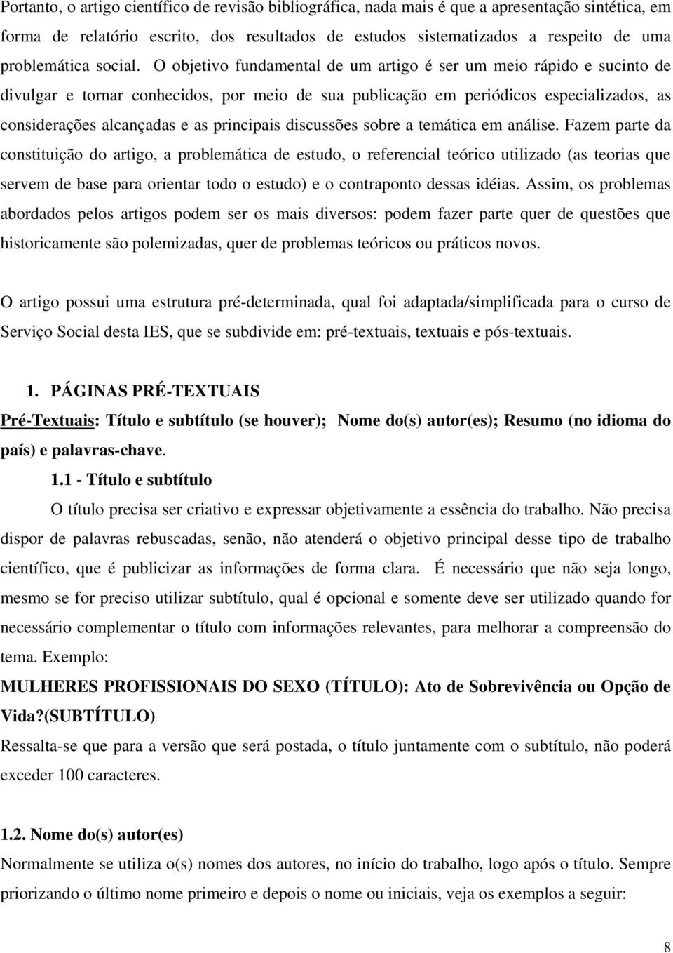 O objetivo fundamental de um artigo é ser um meio rápido e sucinto de divulgar e tornar conhecidos, por meio de sua publicação em periódicos especializados, as considerações alcançadas e as