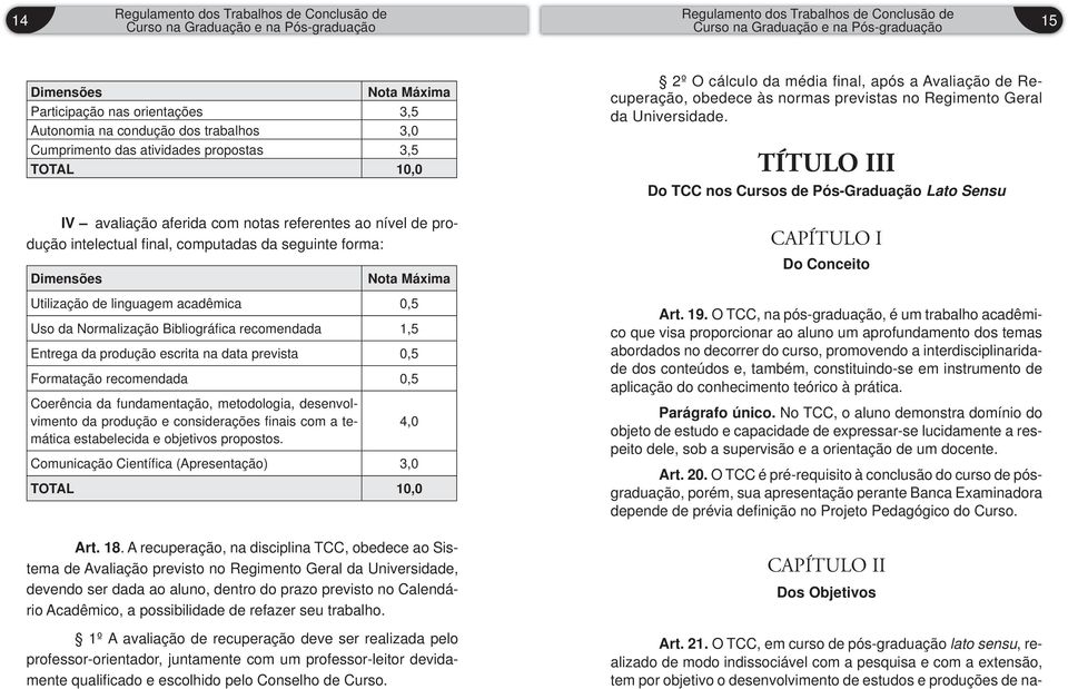 escrita na data prevista 0,5 Formatação recomendada 0,5 Coerência da fundamentação, metodologia, desenvolvimento da produção e considerações fi nais com a temática estabelecida e objetivos propostos.