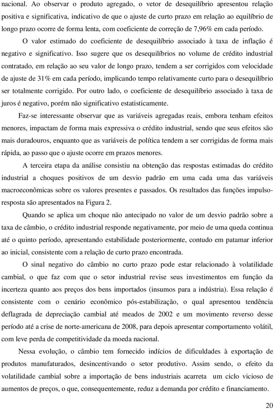 com coeficiene de correção de 7,96% em cada período. O valor esimado do coeficiene de desequilíbrio associado à axa de inflação é negaivo e significaivo.