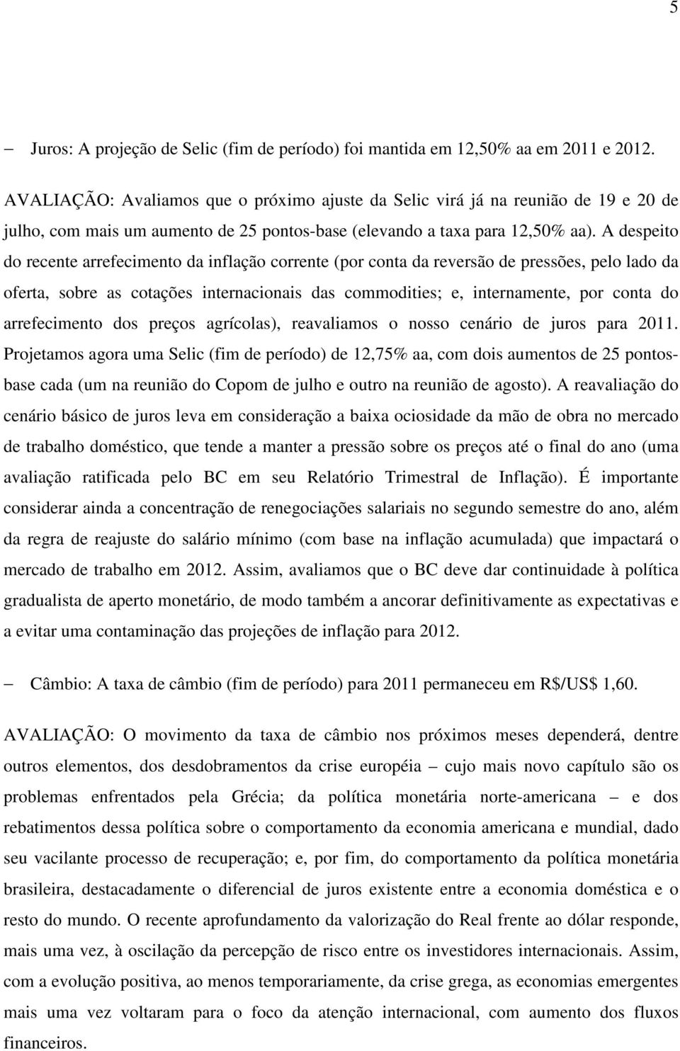 A despeito do recente arrefecimento da inflação corrente (por conta da reversão de pressões, pelo lado da oferta, sobre as cotações internacionais das commodities; e, internamente, por conta do