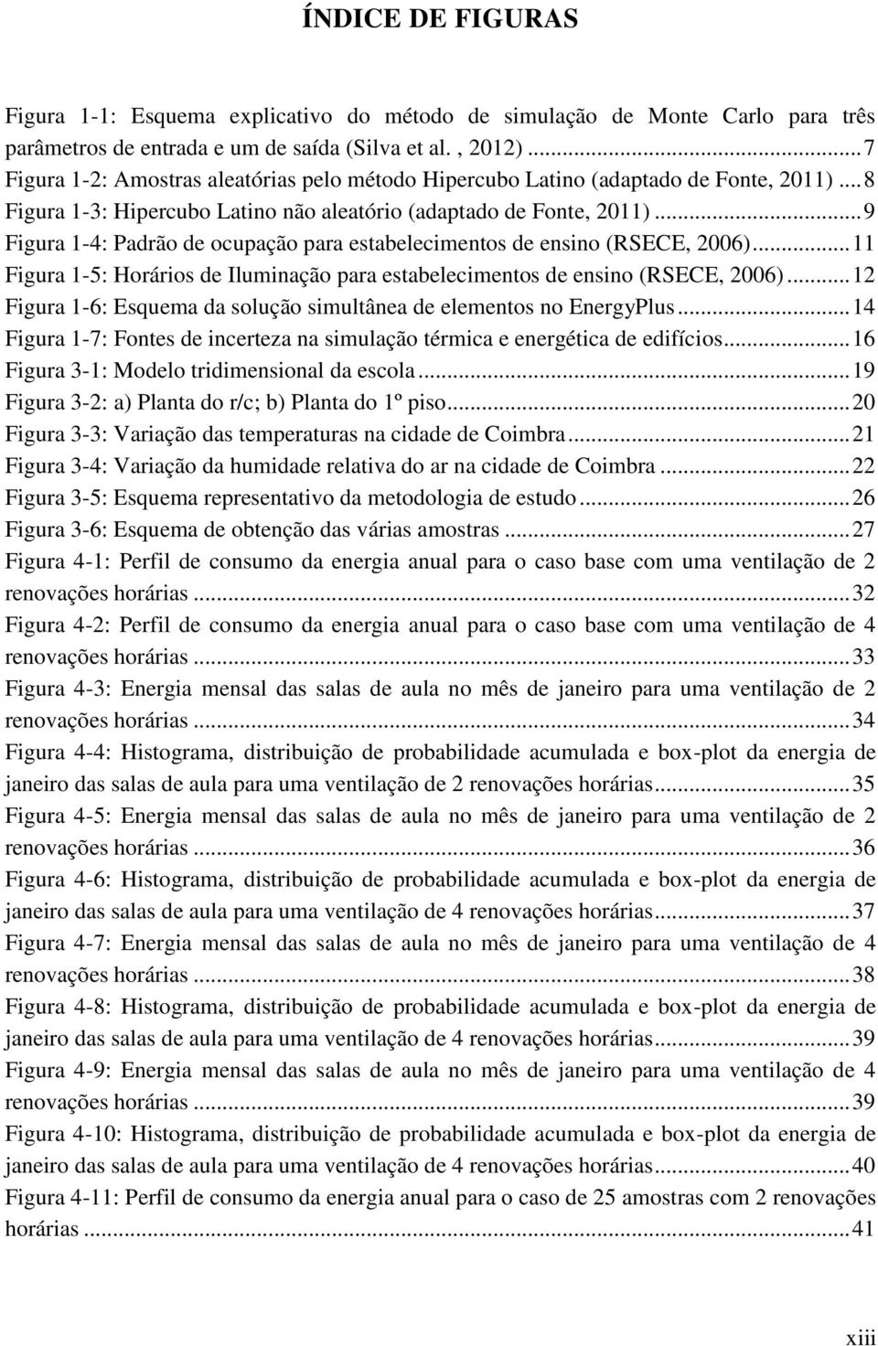 .. 9 Figura 1-4: Padrão de ocupação para estabelecimentos de ensino (RSECE, 2006)... 11 Figura 1-5: Horários de Iluminação para estabelecimentos de ensino (RSECE, 2006).