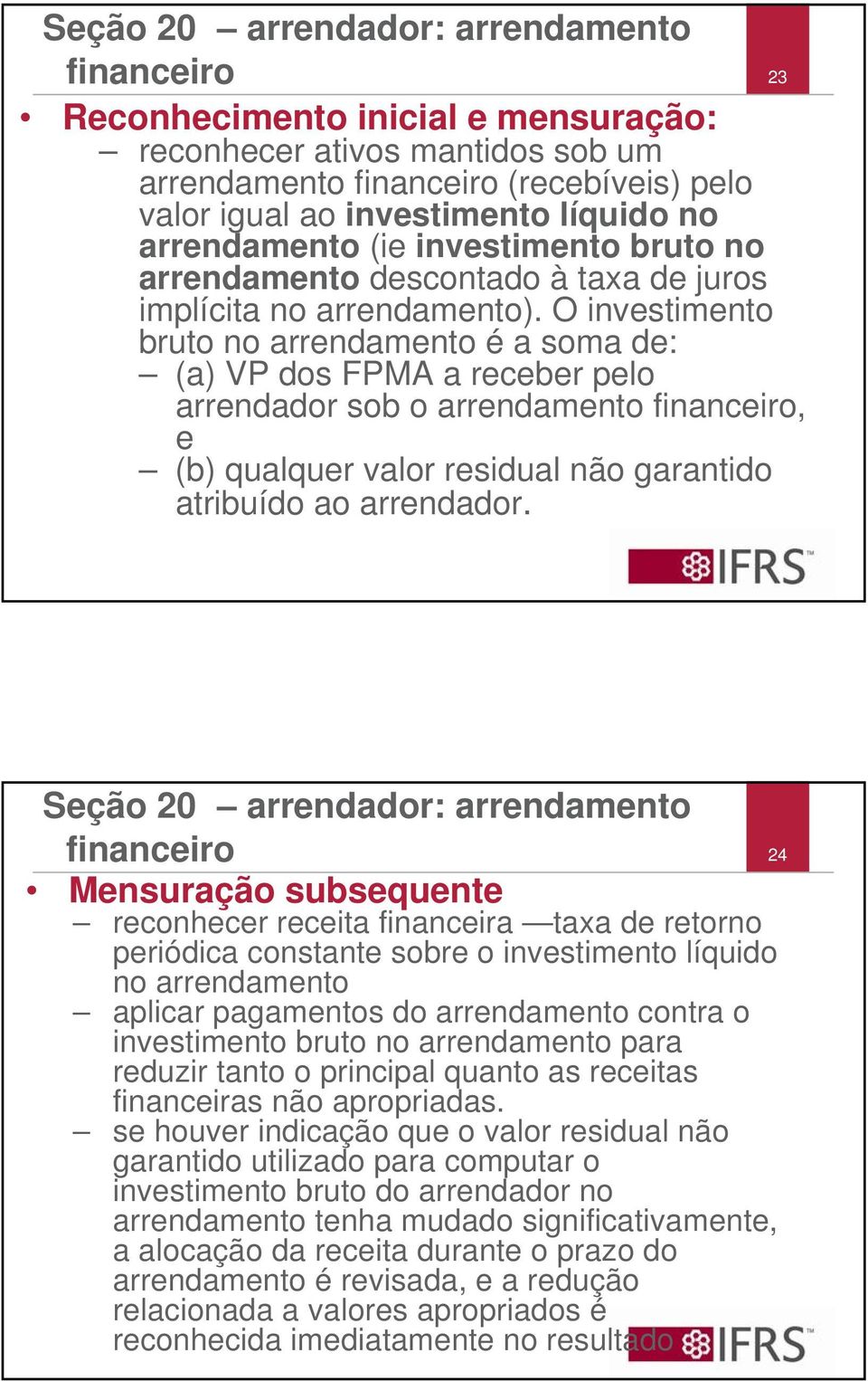 O investimento bruto no arrendamento é a soma de: (a) VP dos FPMA a receber pelo arrendador sob o arrendamento financeiro, e (b) qualquer valor residual não garantido atribuído ao arrendador.