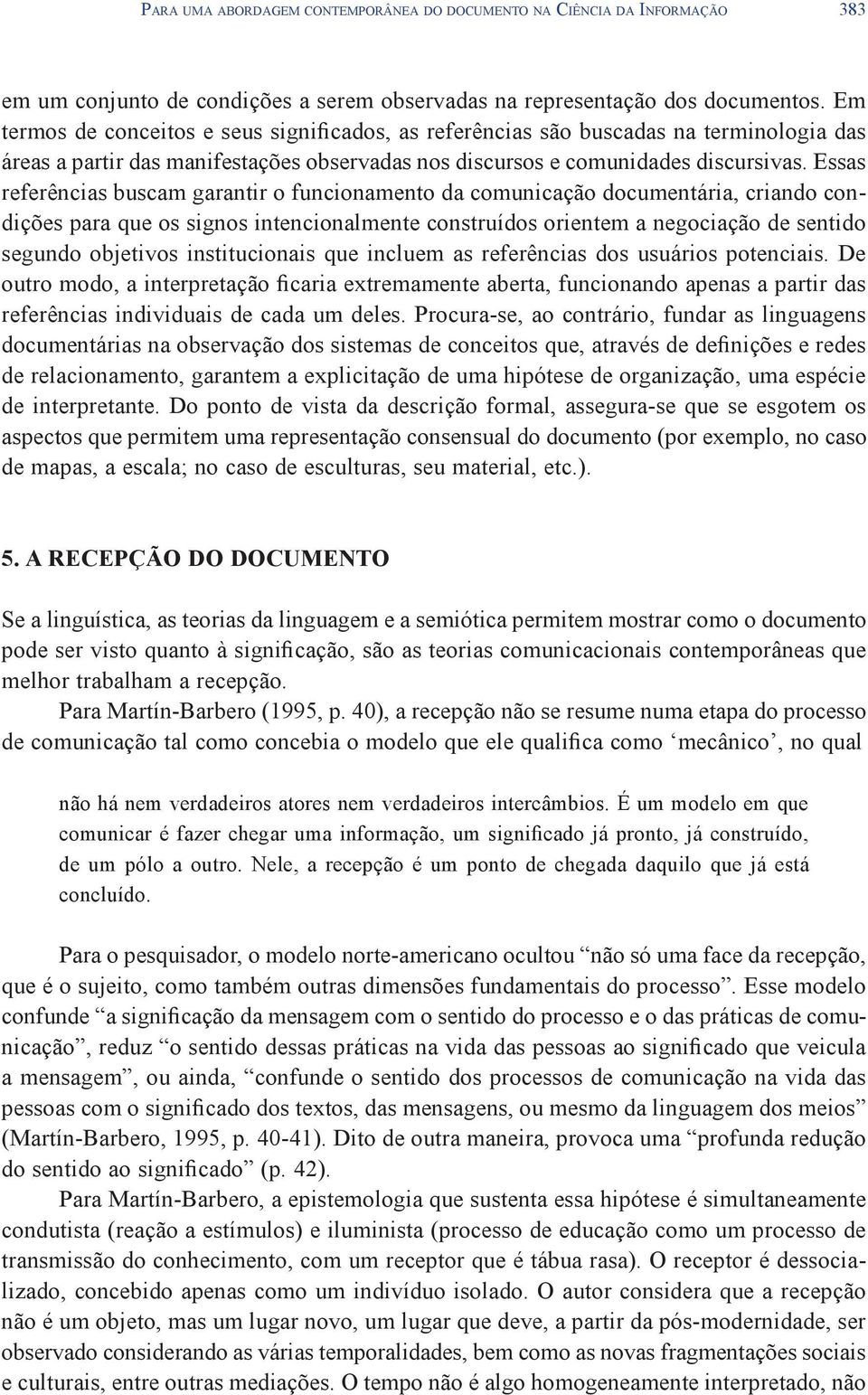 Essas referências buscam garantir o funcionamento da comunicação documentária, criando condições para que os signos intencionalmente construídos orientem a negociação de sentido segundo objetivos