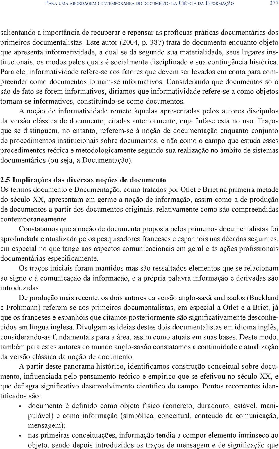 387) trata do documento enquanto objeto que apresenta informatividade, a qual se dá segundo sua materialidade, seus lugares institucionais, os modos pelos quais é socialmente disciplinado e sua