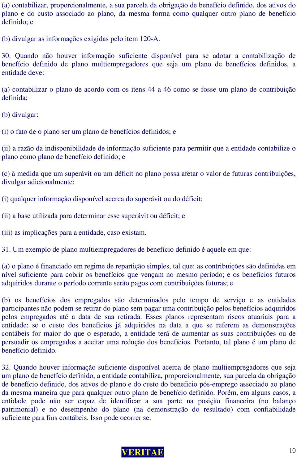 Quando não houver informação suficiente disponível para se adotar a contabilização de benefício definido de plano multiempregadores que seja um plano de benefícios definidos, a entidade deve: (a)