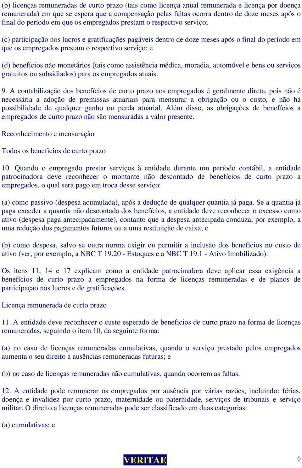 respectivo serviço; e (d) benefícios não monetários (tais como assistência médica, moradia, automóvel e bens ou serviços gratuitos ou subsidiados) para os empregados atuais. 9.