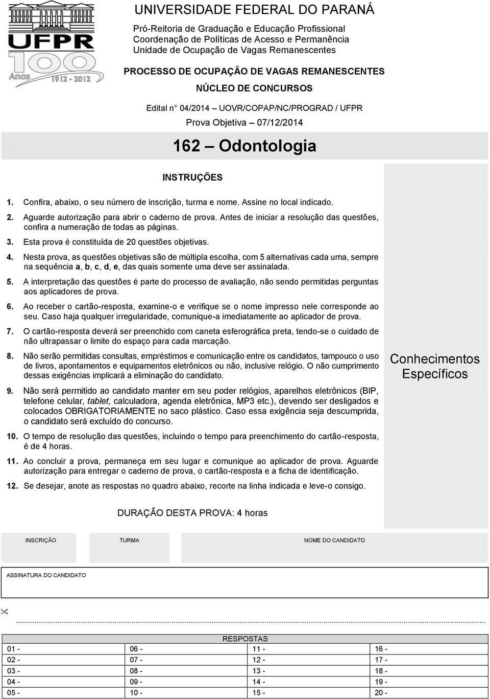 Assine no local indicado. 2. Aguarde autorização para abrir o caderno de prova. Antes de iniciar a resolução das questões, confira a numeração de todas as páginas. 3.