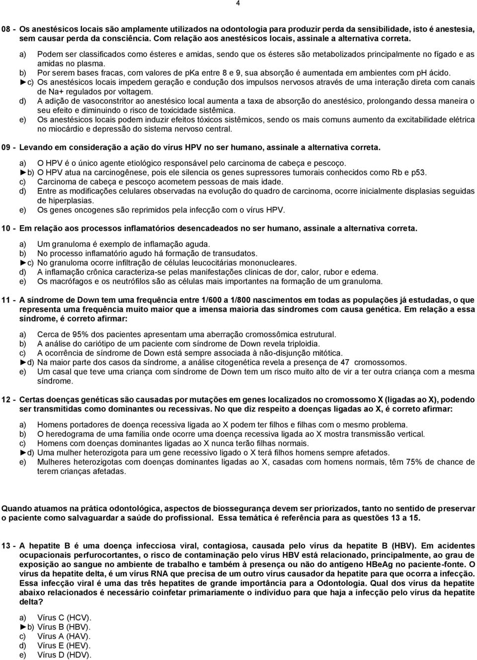 a) Podem ser classificados como ésteres e amidas, sendo que os ésteres são metabolizados principalmente no fígado e as amidas no plasma.