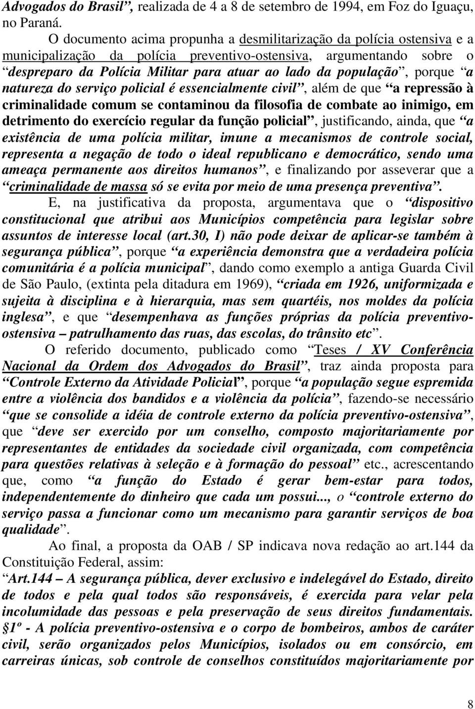 população, porque a natureza do serviço policial é essencialmente civil, além de que a repressão à criminalidade comum se contaminou da filosofia de combate ao inimigo, em detrimento do exercício