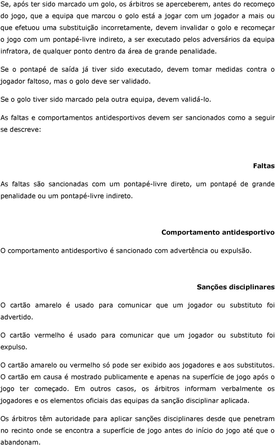 Se o pontapé de saída já tiver sido executado, devem tomar medidas contra o jogador faltoso, mas o golo deve ser validado. Se o golo tiver sido marcado pela outra equipa, devem validá-lo.