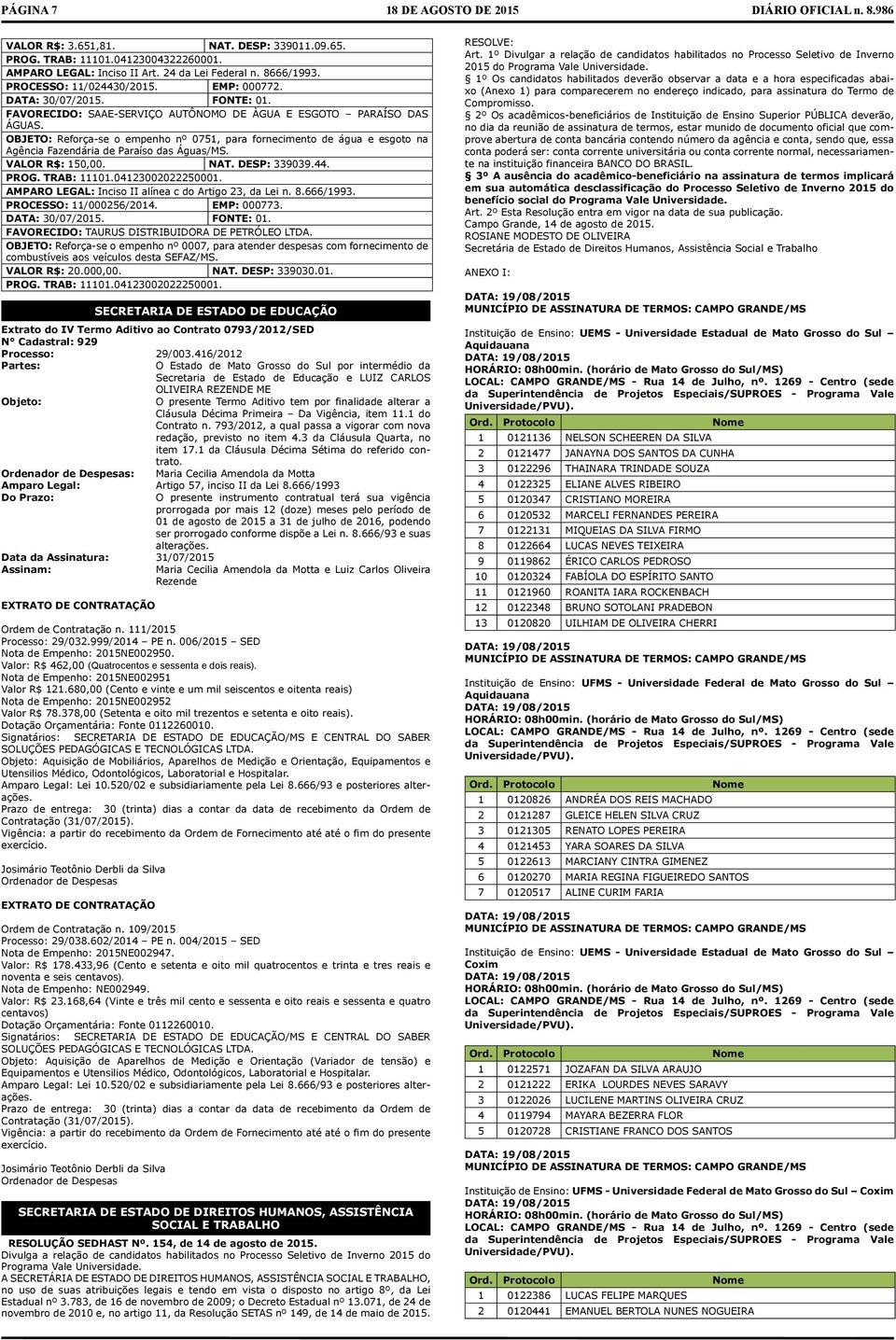 VLOR R$: 150,00. NT. DESP: 339039.44. MPRO LEGL: Inciso II alínea c do rtigo 23, da Lei n. 8.666/1993. PROCESSO: 11/000256/2014. EMP: 000773. DT: 30/07/2015. FONTE: 01.