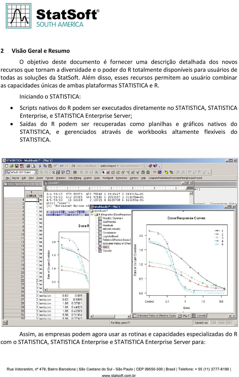 Iniciando o STATISTICA: Scripts nativos do R podem ser executados diretamente no STATISTICA, STATISTICA Enterprise, e STATISTICA Enterprise Server; Saídas do R podem ser recuperadas como planilhas