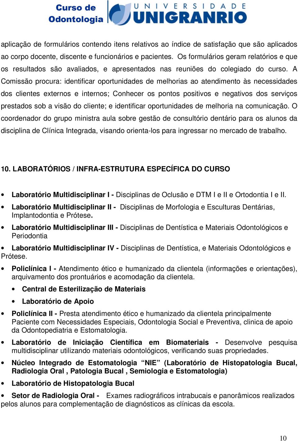 A Comissão procura: identificar oportunidades de melhorias ao atendimento às necessidades dos clientes externos e internos; Conhecer os pontos positivos e negativos dos serviços prestados sob a visão