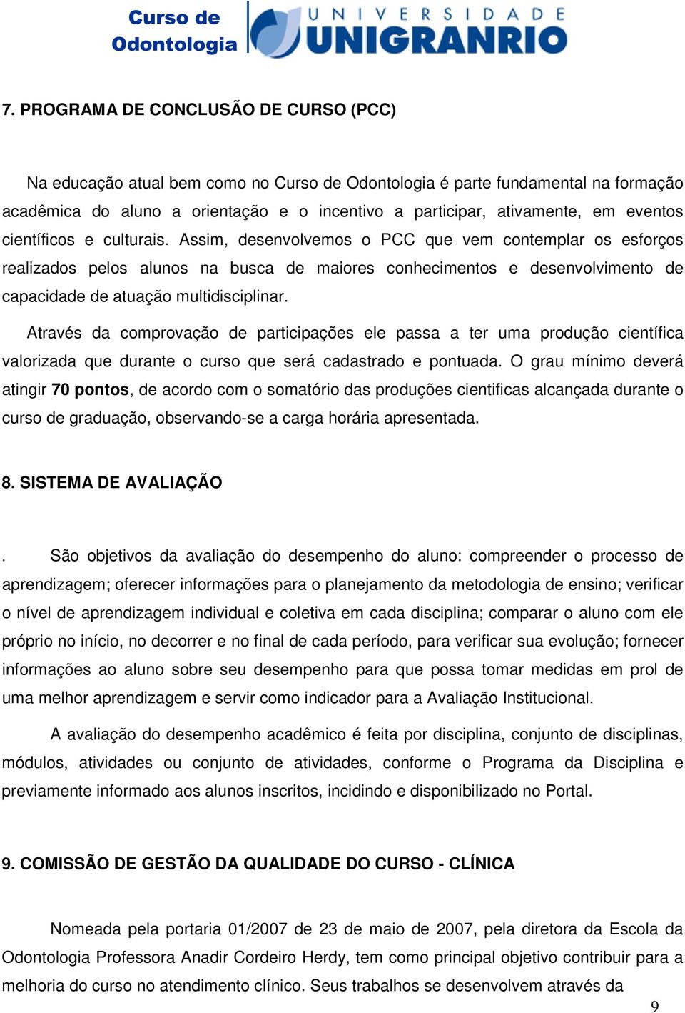 Assim, desenvolvemos o PCC que vem contemplar os esforços realizados pelos alunos na busca de maiores conhecimentos e desenvolvimento de capacidade de atuação multidisciplinar.