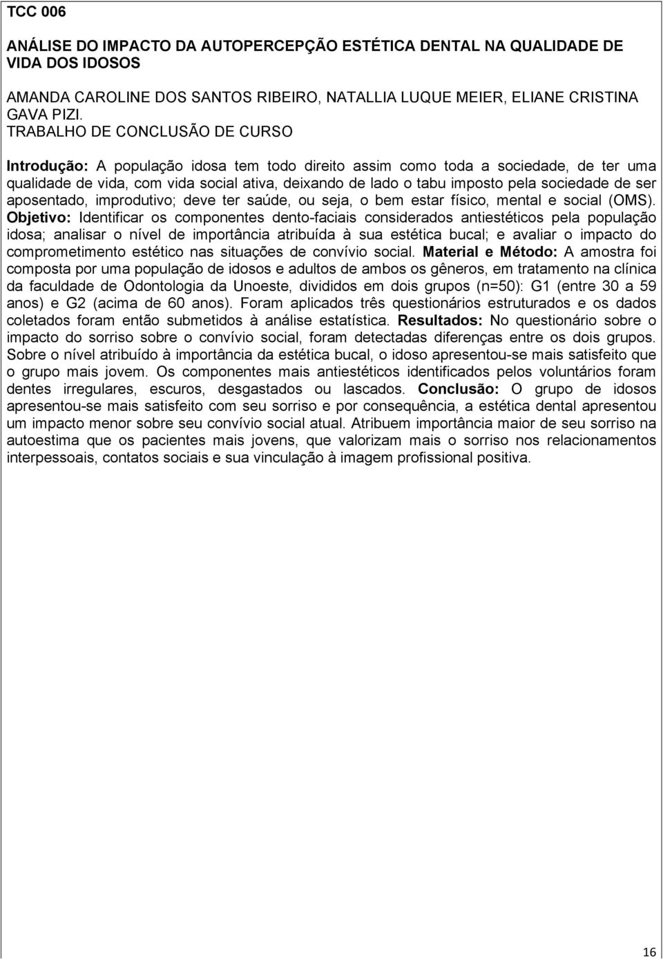 sociedade de ser aposentado, improdutivo; deve ter saúde, ou seja, o bem estar físico, mental e social (OMS).