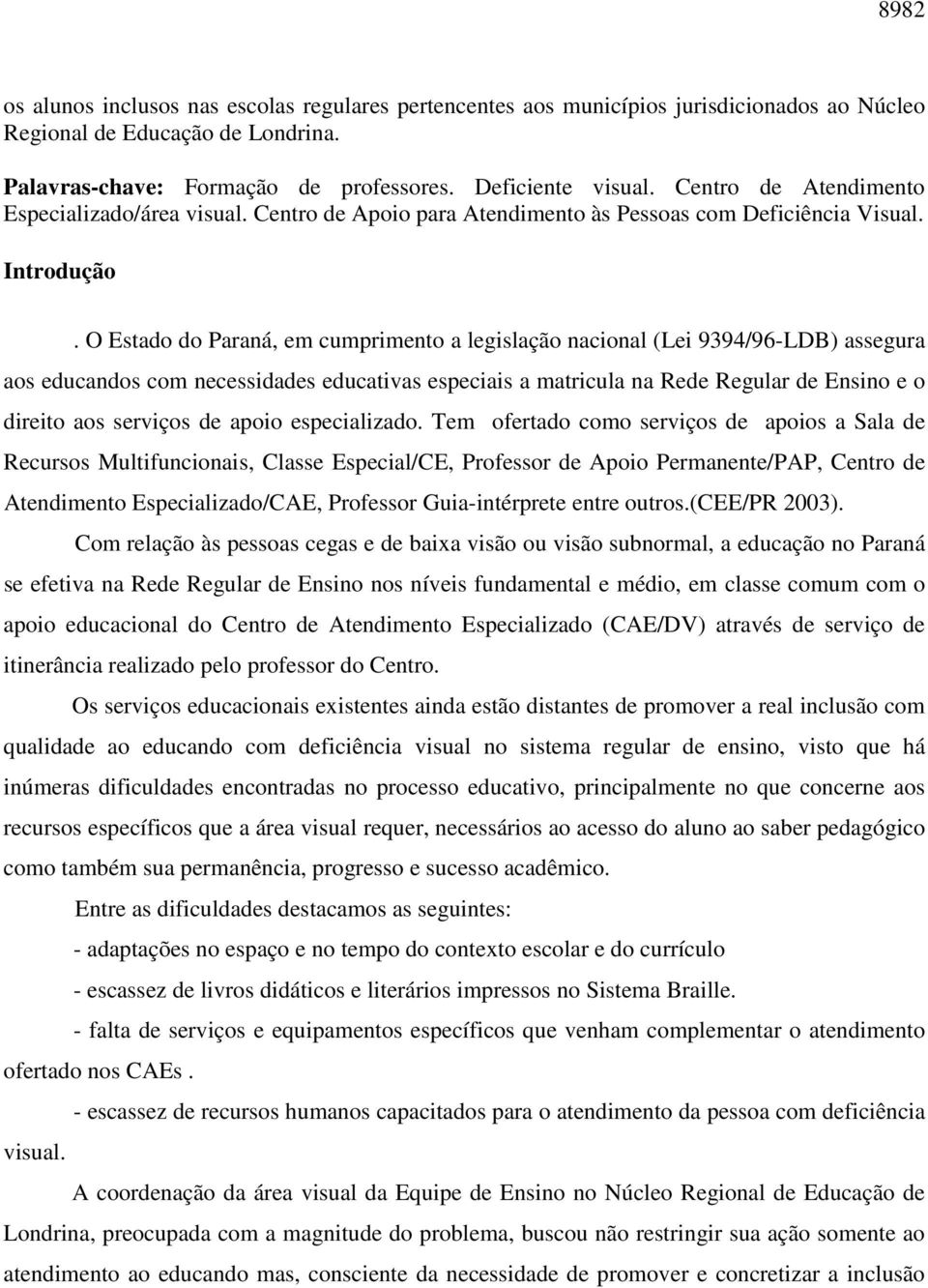 O Estado do Paraná, em cumprimento a legislação nacional (Lei 9394/96-LDB) assegura aos educandos com necessidades educativas especiais a matricula na Rede Regular de Ensino e o direito aos serviços
