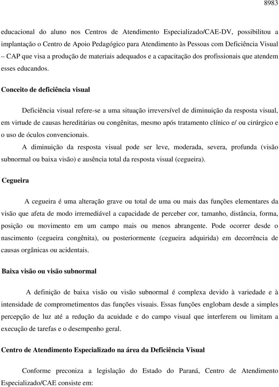 Conceito de deficiência visual Deficiência visual refere-se a uma situação irreversível de diminuição da resposta visual, em virtude de causas hereditárias ou congênitas, mesmo após tratamento