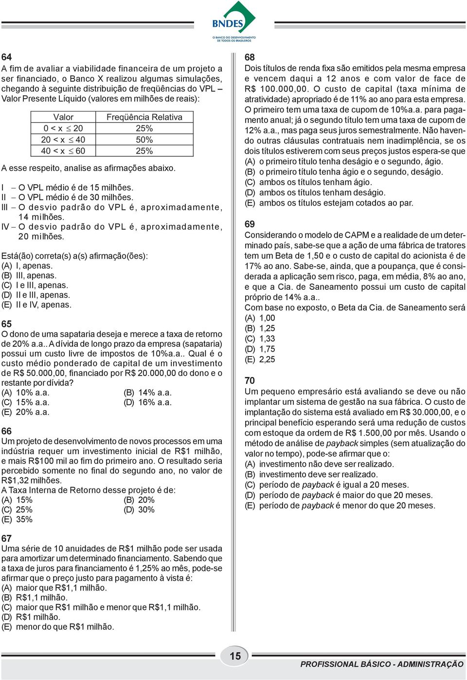 II O VPL médio é de 30 milhões. III O desvio padrão do VPL é, aproximadamente, 14 milhões. IV O desvio padrão do VPL é, aproximadamente, 20 milhões.