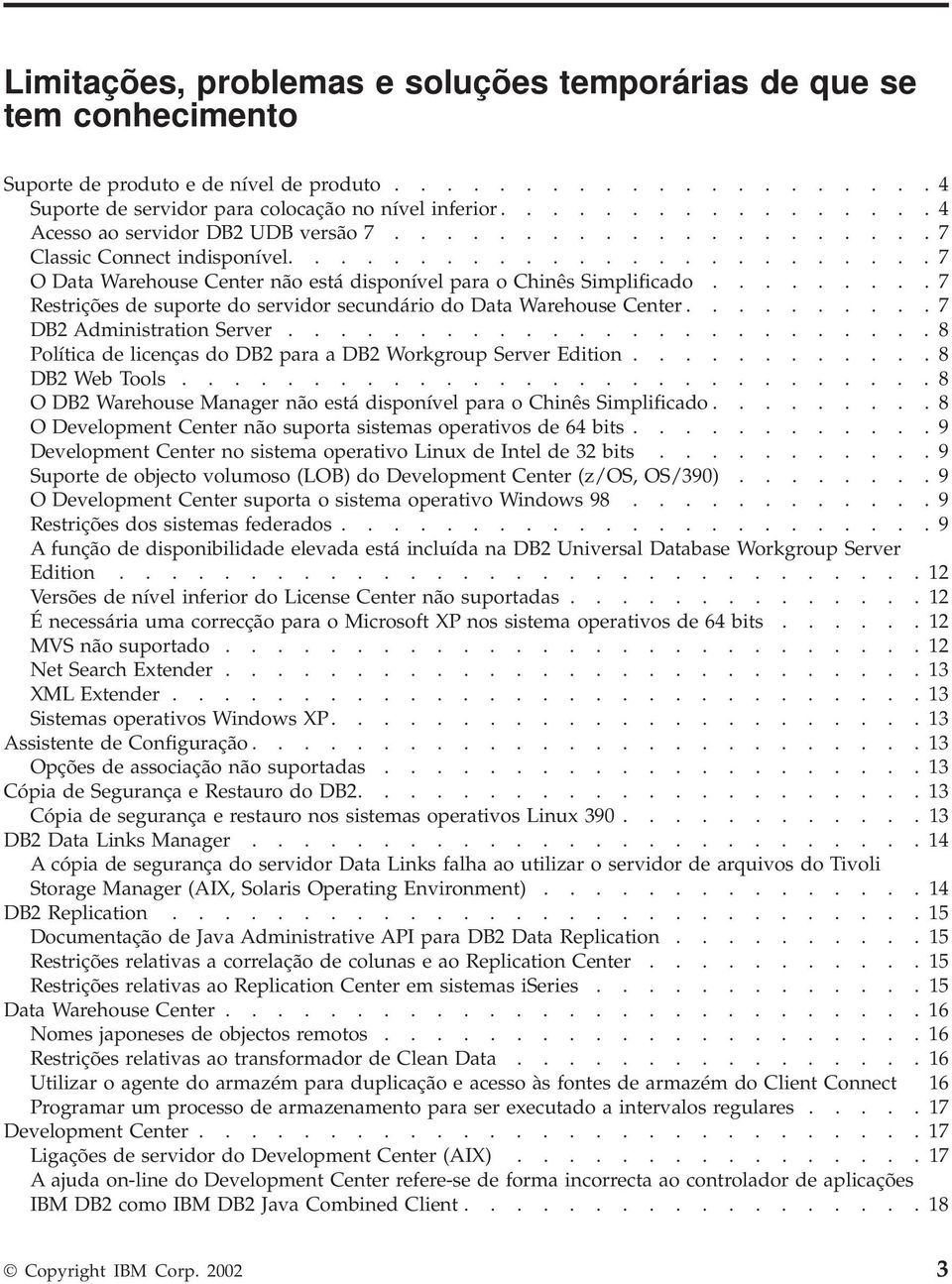 ........ 7 Restrições de suporte do servidor secundário do Data Warehouse Center.......... 7 DB2 Administration Server......................... 8 Política de licenças do DB2 para a DB2 Workgroup Server Edition.