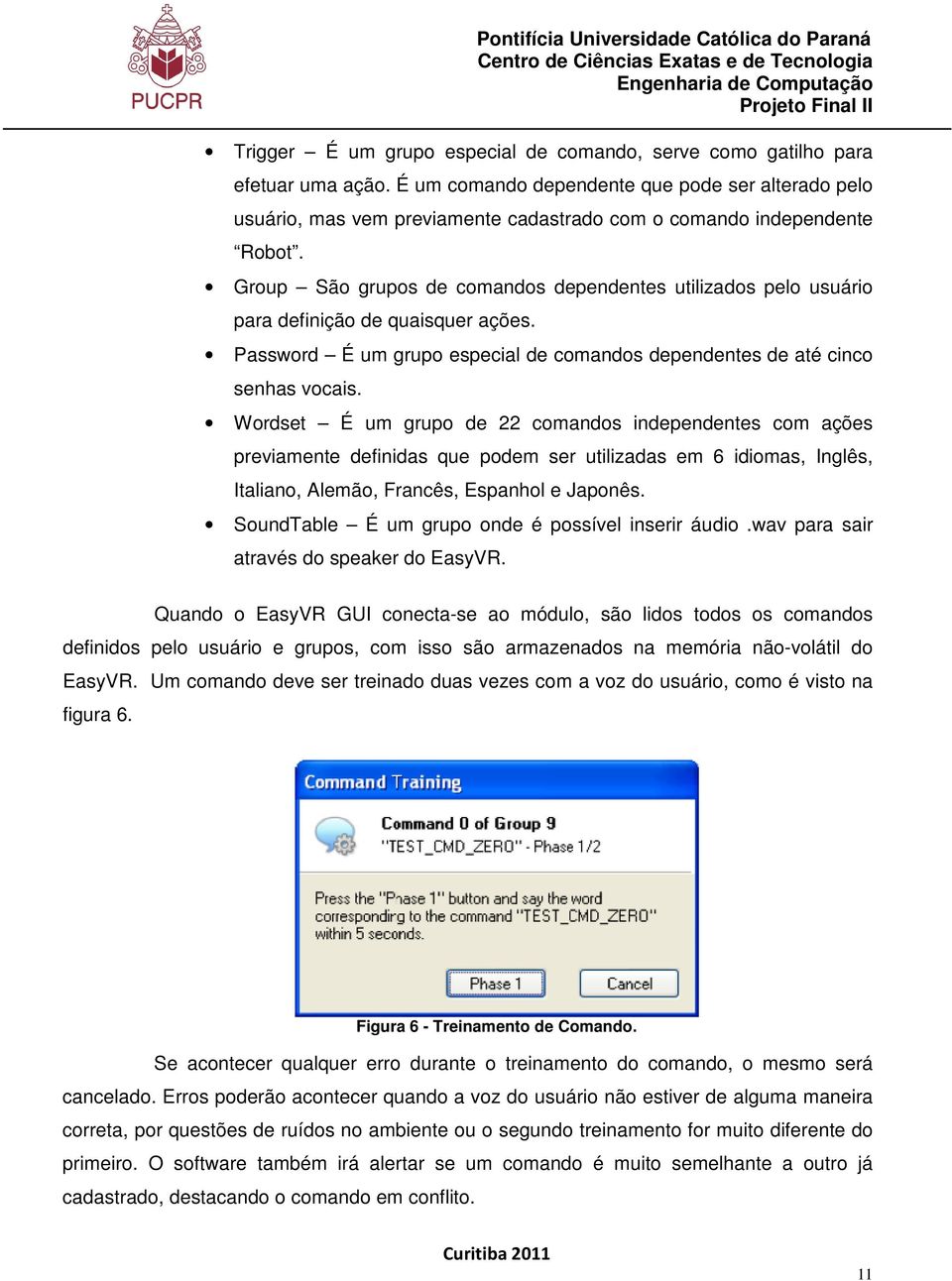 Group São grupos de comandos dependentes utilizados pelo usuário para definição de quaisquer ações. Password É um grupo especial de comandos dependentes de até cinco senhas vocais.