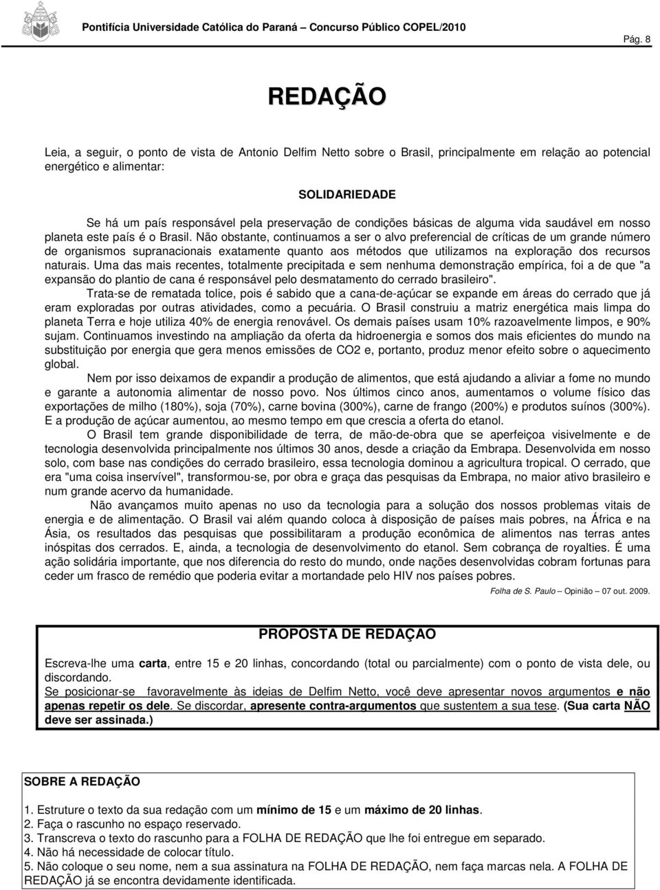 Não obstante, continuamos a ser o alvo preferencial de críticas de um grande número de organismos supranacionais exatamente quanto aos métodos que utilizamos na exploração dos recursos naturais.