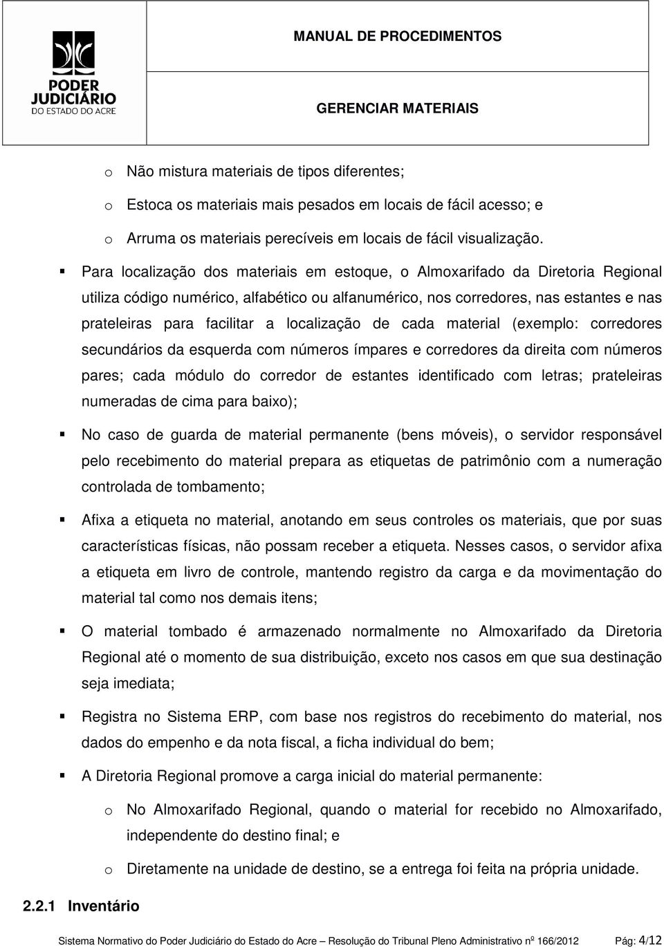 localização de cada material (exemplo: corredores secundários da esquerda com números ímpares e corredores da direita com números pares; cada módulo do corredor de estantes identificado com letras;