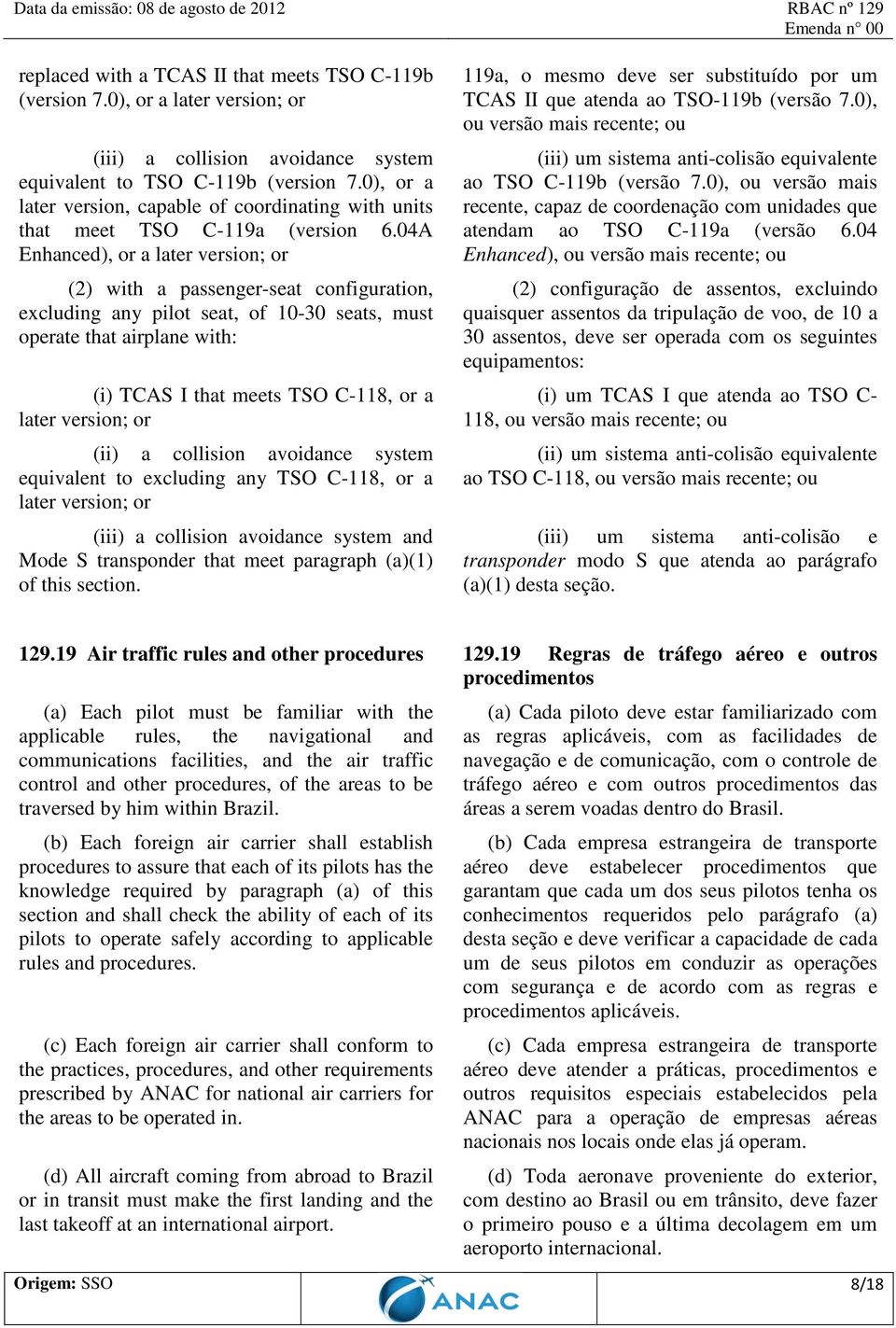 04A Enhanced), or a later version; or (2) with a passenger-seat configuration, excluding any pilot seat, of 10-30 seats, must operate that airplane with: (i) TCAS I that meets TSO C-118, or a later