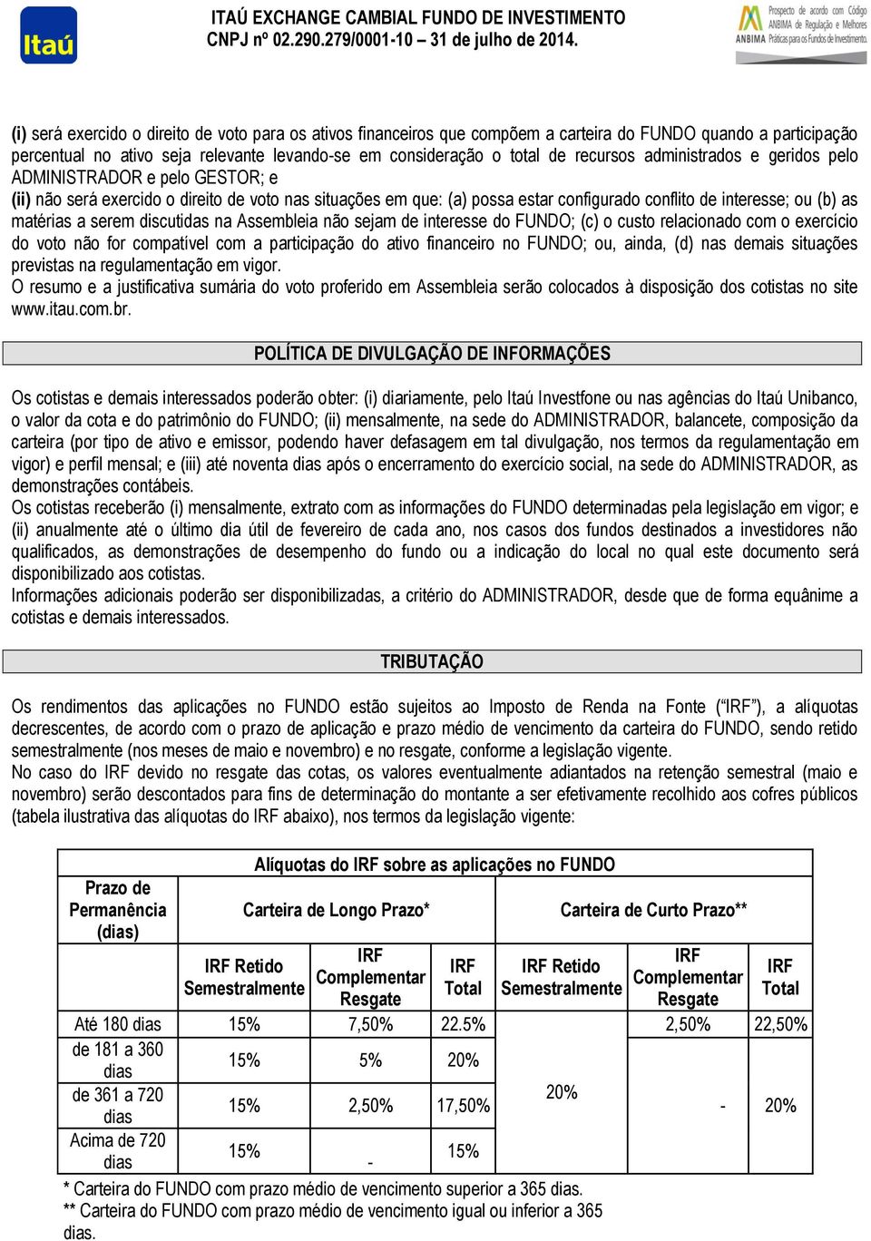 serem discutidas na Assembleia não sejam de interesse do FUNDO; (c) o custo relacionado com o exercício do voto não for compatível com a participação do ativo financeiro no FUNDO; ou, ainda, (d) nas