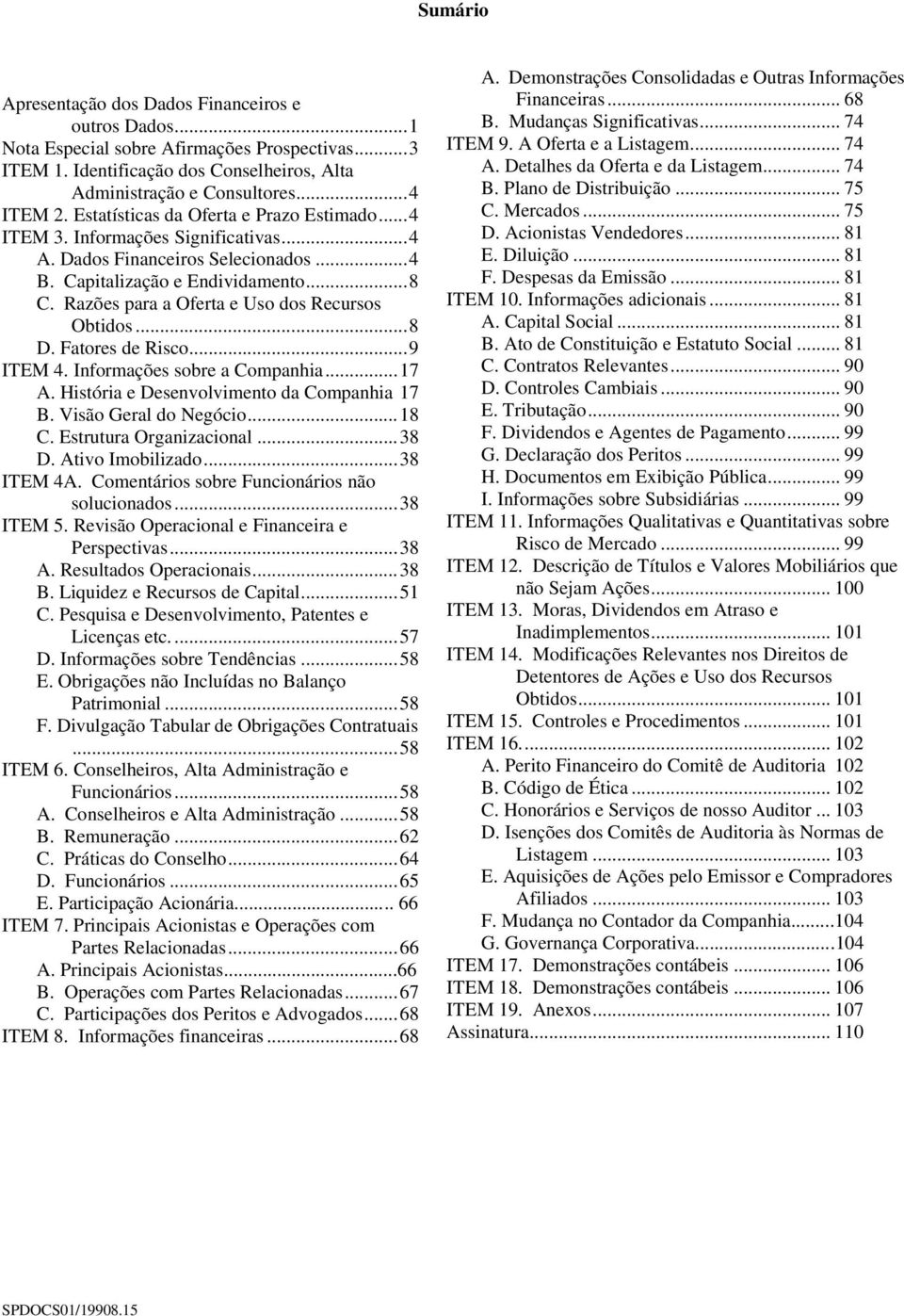 Razões para a Oferta e Uso dos Recursos Obtidos... 8 D. Fatores de Risco... 9 ITEM 4. Informações sobre a Companhia... 17 A. História e Desenvolvimento da Companhia 17 B. Visão Geral do Negócio... 18 C.