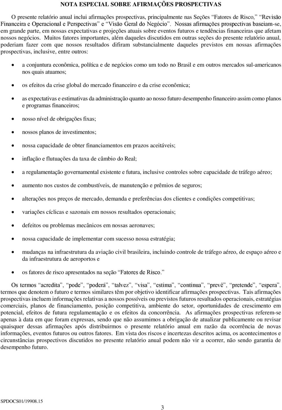 Muitos fatores importantes, além daqueles discutidos em outras seções do presente relatório anual, poderiam fazer com que nossos resultados difiram substancialmente daqueles previstos em nossas