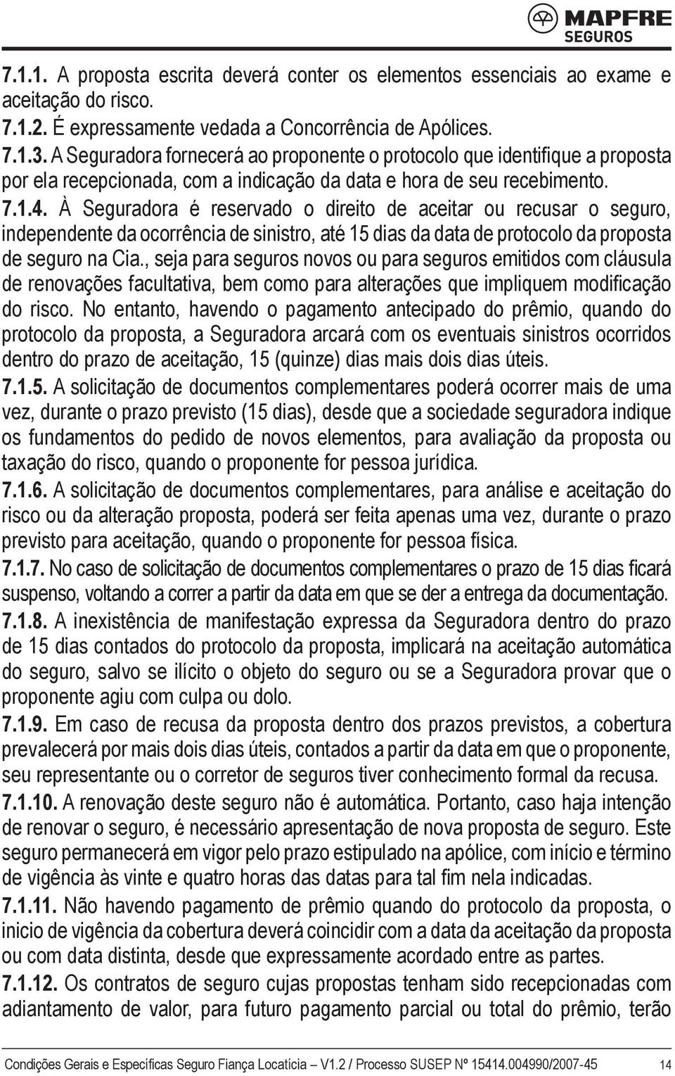 À Seguradora é reservado o direito de aceitar ou recusar o seguro, independente da ocorrência de sinistro, até 15 dias da data de protocolo da proposta de seguro na Cia.