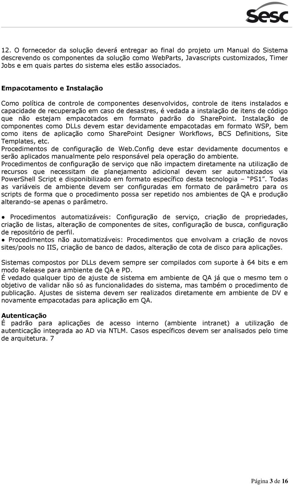 Empacotamento e Instalação Como política de controle de componentes desenvolvidos, controle de itens instalados e capacidade de recuperação em caso de desastres, é vedada a instalação de itens de