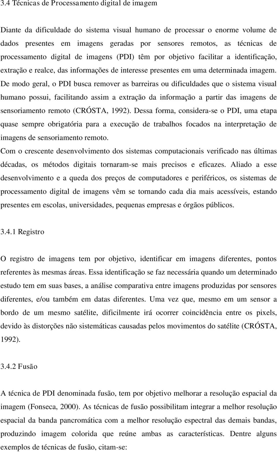 De modo geral, o PDI busca remover as barreiras ou dificuldades que o sistema visual humano possui, facilitando assim a extração da informação a partir das imagens de sensoriamento remoto (CRÓSTA,