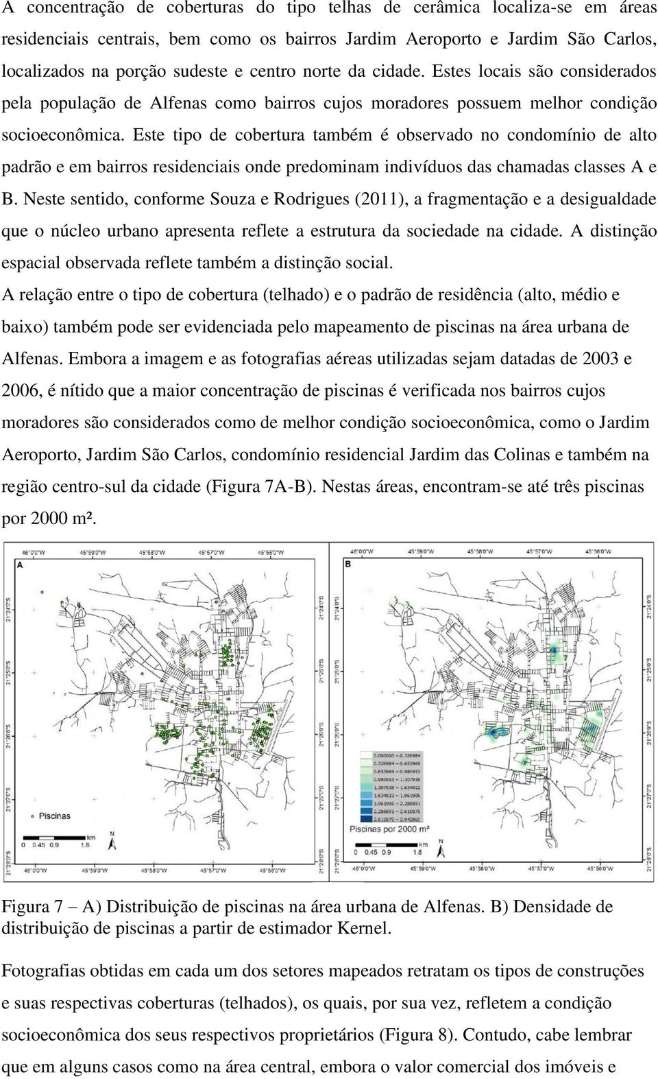 Este tipo de cobertura também é observado no condomínio de alto padrão e em bairros residenciais onde predominam indivíduos das chamadas classes A e B.