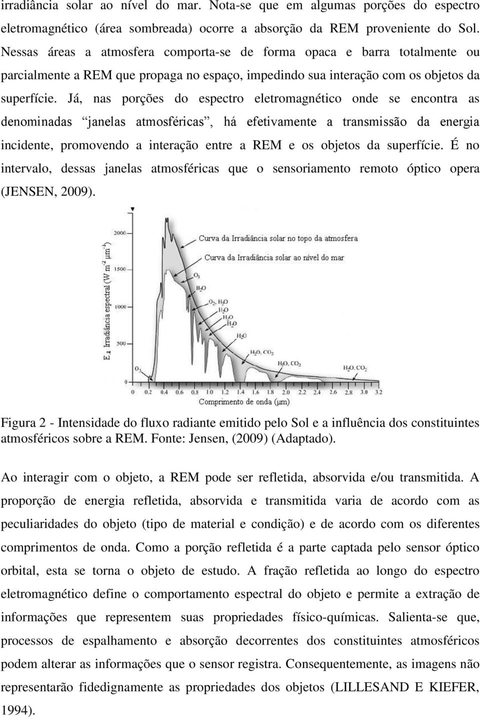 Já, nas porções do espectro eletromagnético onde se encontra as denominadas janelas atmosféricas, há efetivamente a transmissão da energia incidente, promovendo a interação entre a REM e os objetos