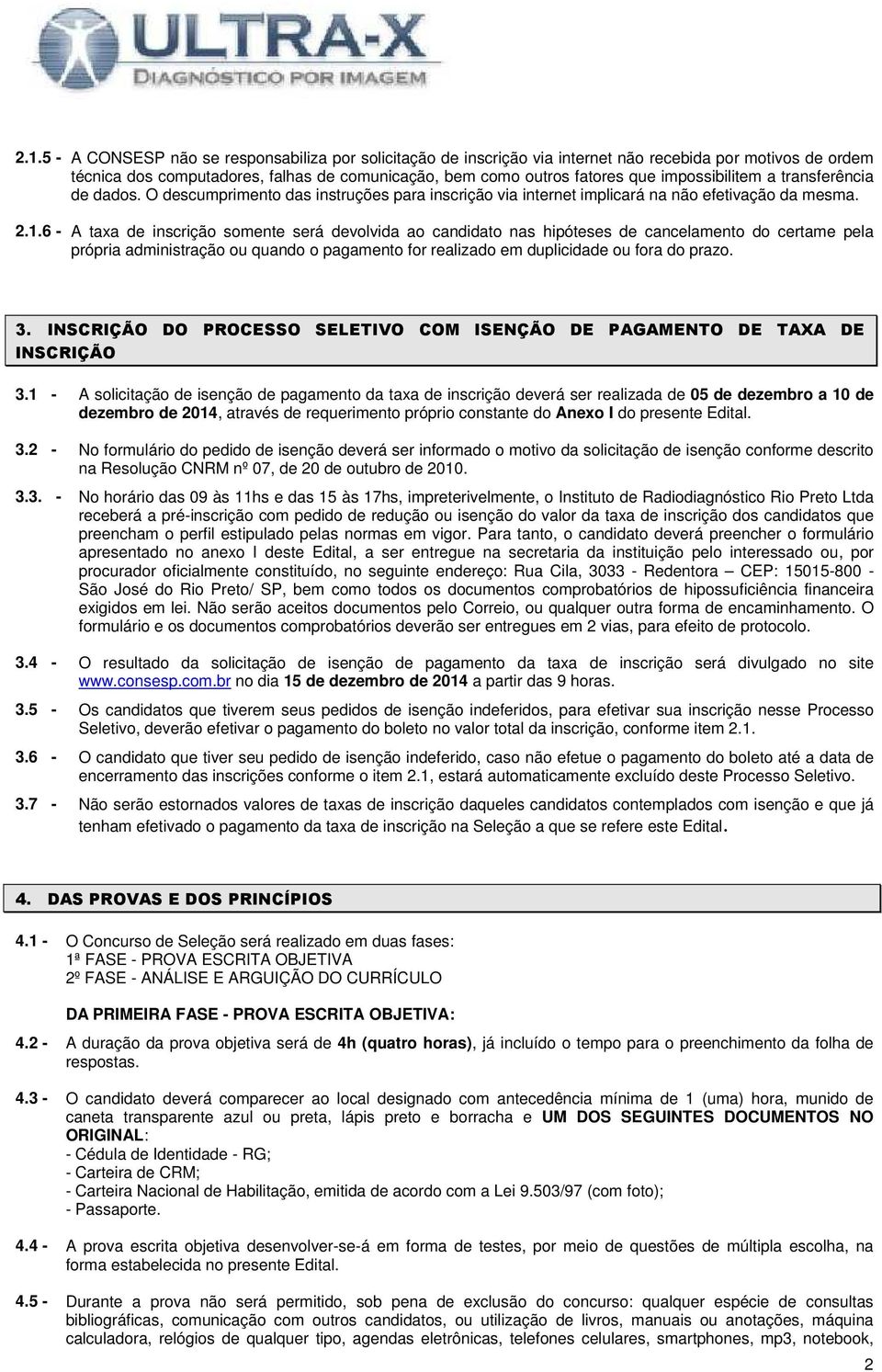 6 - A taxa de inscrição somente será devolvida ao candidato nas hipóteses de cancelamento do certame pela própria administração ou quando o pagamento for realizado em duplicidade ou fora do prazo. 3.