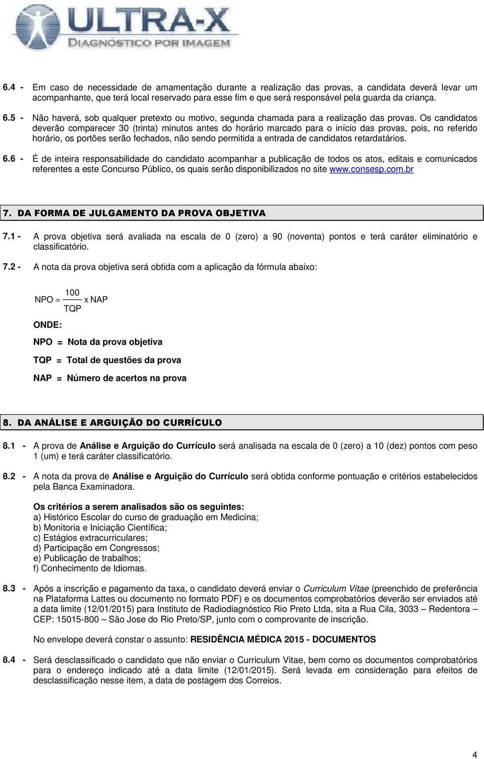 Os candidatos deverão comparecer 30 (trinta) minutos antes do horário marcado para o início das provas, pois, no referido horário, os portões serão fechados, não sendo permitida a entrada de