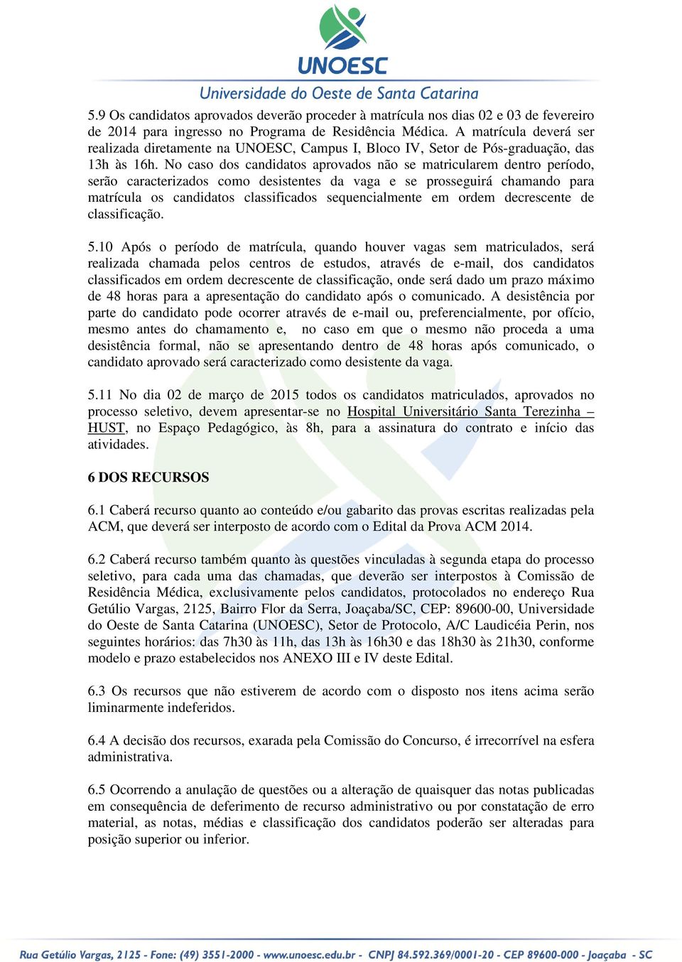 No caso dos candidatos aprovados não se matricularem dentro período, serão caracterizados como desistentes da vaga e se prosseguirá chamando para matrícula os candidatos classificados sequencialmente