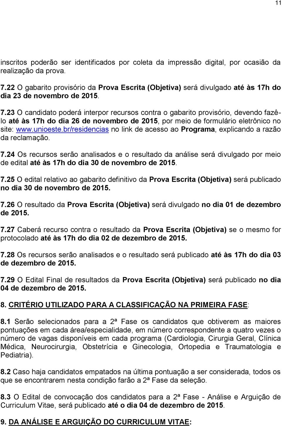 23 O candidato poderá interpor recursos contra o gabarito provisório, devendo fazêlo até às 17h do dia 26 de novembro de 2015, por meio de formulário eletrônico no site: www.unioeste.