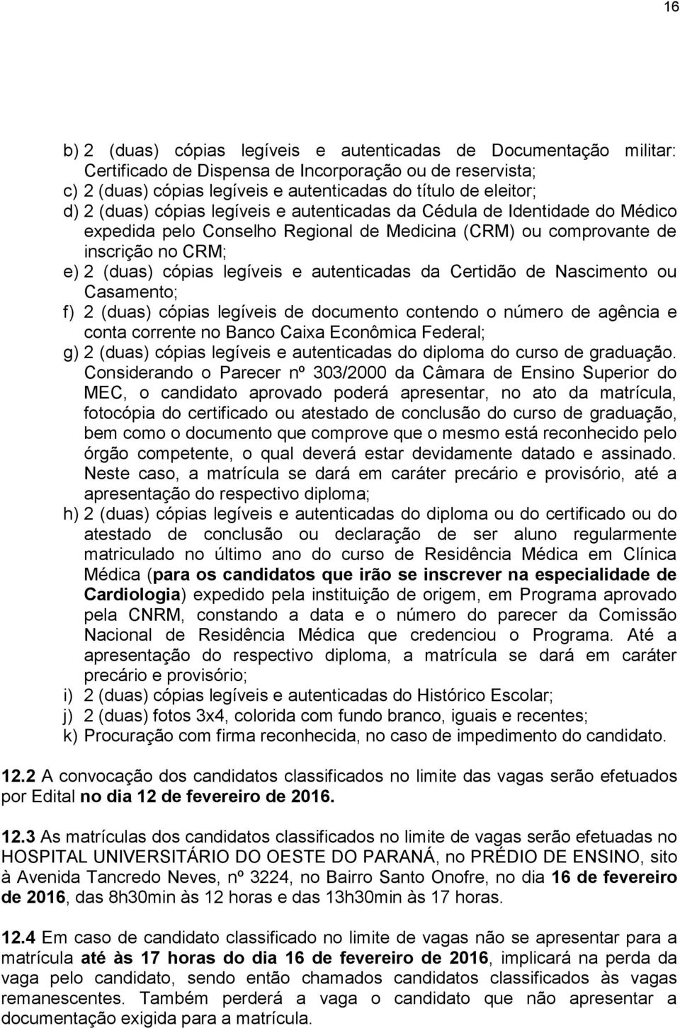 autenticadas da Certidão de Nascimento ou Casamento; f) 2 (duas) cópias legíveis de documento contendo o número de agência e conta corrente no Banco Caixa Econômica Federal; g) 2 (duas) cópias