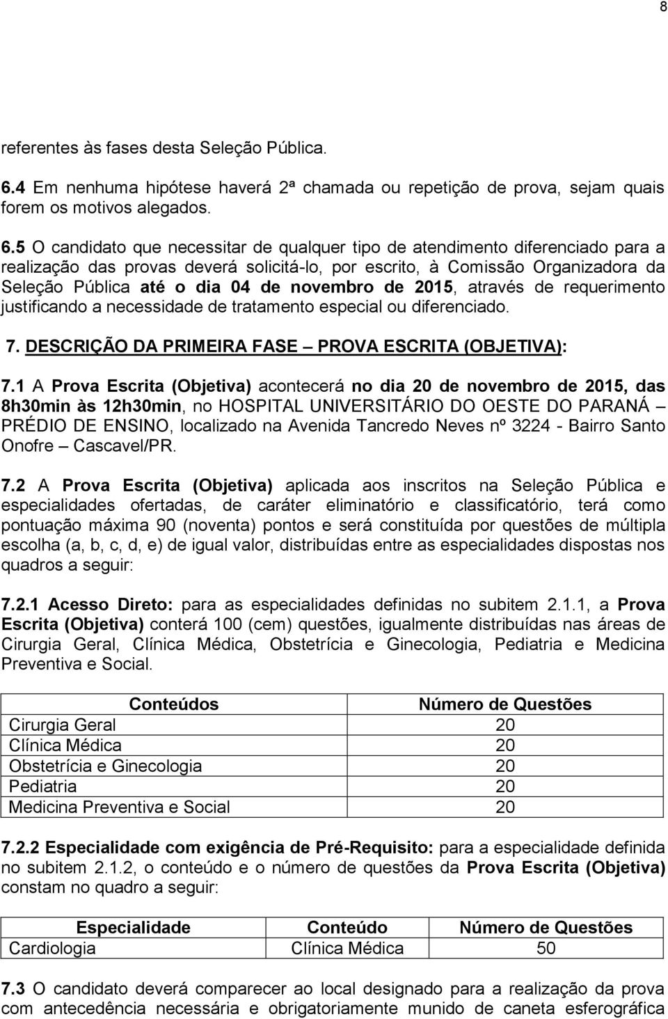 5 O candidato que necessitar de qualquer tipo de atendimento diferenciado para a realização das provas deverá solicitá-lo, por escrito, à Comissão Organizadora da Seleção Pública até o dia 04 de