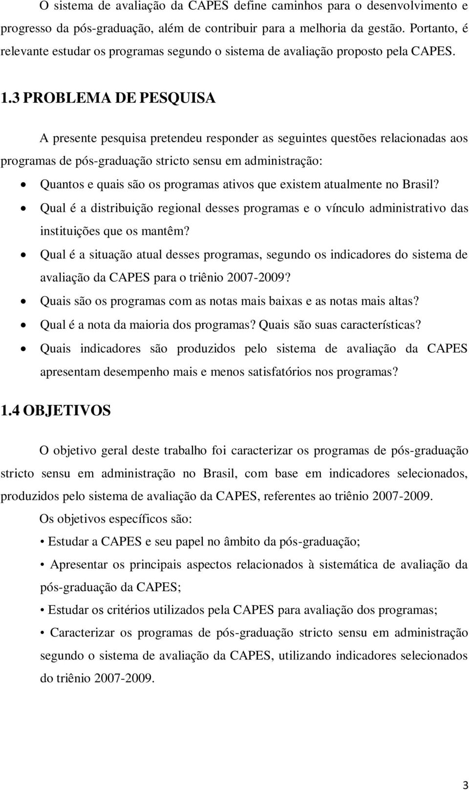 3 PROBLEMA DE PESQUISA A presente pesquisa pretendeu responder as seguintes questões relacionadas aos programas de pós-graduação stricto sensu em administração: Quantos e quais são os programas