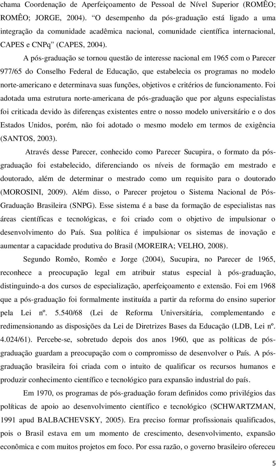 A pós-graduação se tornou questão de interesse nacional em 1965 com o Parecer 977/65 do Conselho Federal de Educação, que estabelecia os programas no modelo norte-americano e determinava suas