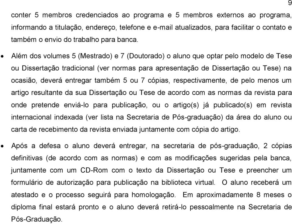 Além dos volumes 5 (Mestrado) e 7 (Doutorado) o aluno que optar pelo modelo de Tese ou Dissertação tradicional (ver normas para apresentação de Dissertação ou Tese) na ocasião, deverá entregar também