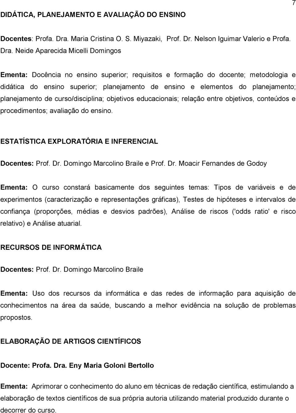 Neide Aparecida Micelli Domingos Ementa: Docência no ensino superior; requisitos e formação do docente; metodologia e didática do ensino superior; planejamento de ensino e elementos do planejamento;