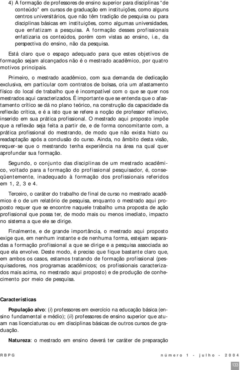 Está claro que o espaço adequado para que estes objetivos de formação sejam alcançados não é o mestrado acadêmico, por quatro motivos principais.